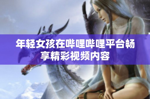 年轻女孩在哔哩哔哩平台畅享精彩视频内容