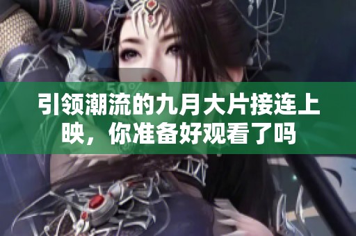 引领潮流的九月大片接连上映，你准备好观看了吗