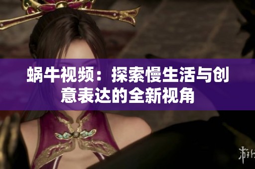 蜗牛视频：探索慢生活与创意表达的全新视角