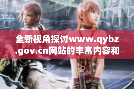 全新视角探讨www.qybz.gov.cn网站的丰富内容和资源