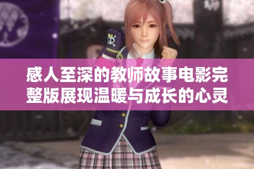 感人至深的教师故事电影完整版展现温暖与成长的心灵之旅