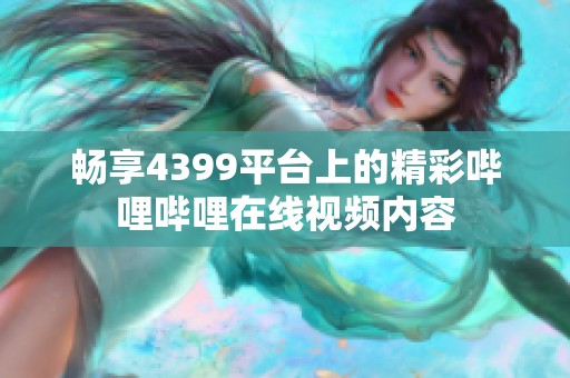 畅享4399平台上的精彩哔哩哔哩在线视频内容