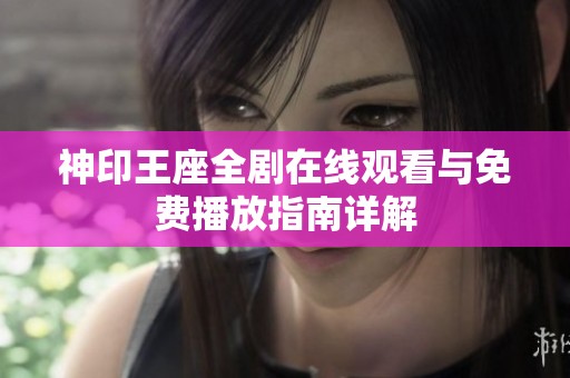 神印王座全剧在线观看与免费播放指南详解