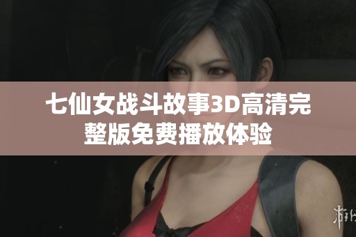 七仙女战斗故事3D高清完整版免费播放体验