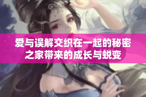 爱与误解交织在一起的秘密之家带来的成长与蜕变