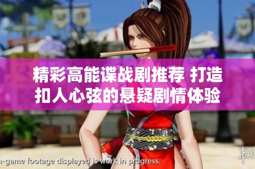 精彩高能谍战剧推荐 打造扣人心弦的悬疑剧情体验