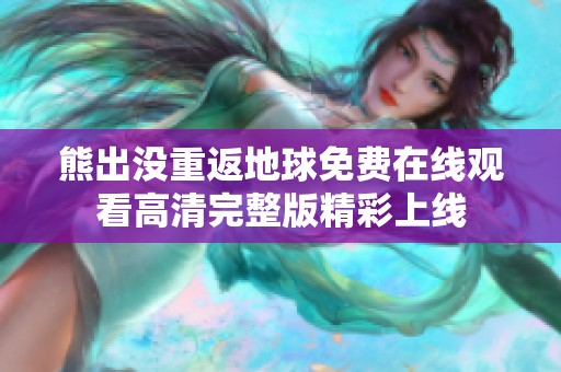 熊出没重返地球免费在线观看高清完整版精彩上线