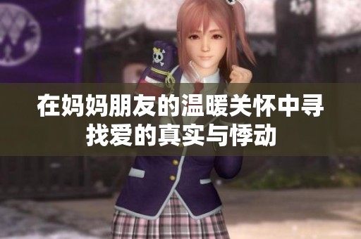 在妈妈朋友的温暖关怀中寻找爱的真实与悸动