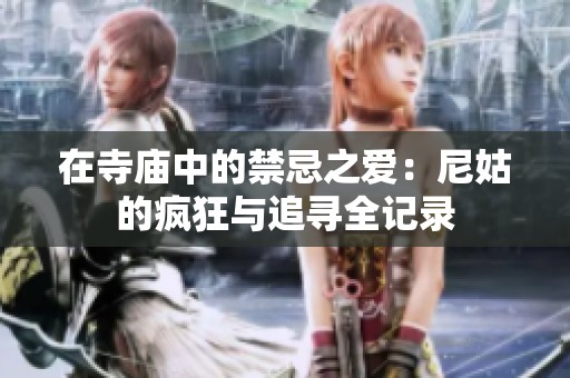 在寺庙中的禁忌之爱：尼姑的疯狂与追寻全记录