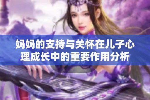 妈妈的支持与关怀在儿子心理成长中的重要作用分析