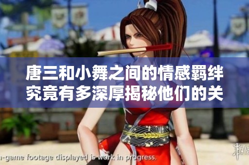 唐三和小舞之间的情感羁绊究竟有多深厚揭秘他们的关系历程