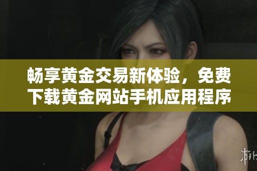 畅享黄金交易新体验，免费下载黄金网站手机应用程序