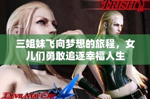 三姐妹飞向梦想的旅程，女儿们勇敢追逐幸福人生