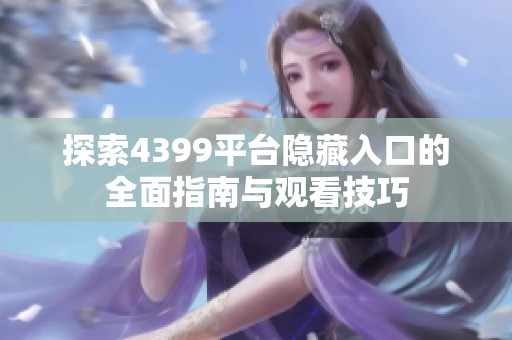 探索4399平台隐藏入口的全面指南与观看技巧
