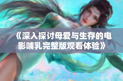 《深入探讨母爱与生存的电影哺乳完整版观看体验》