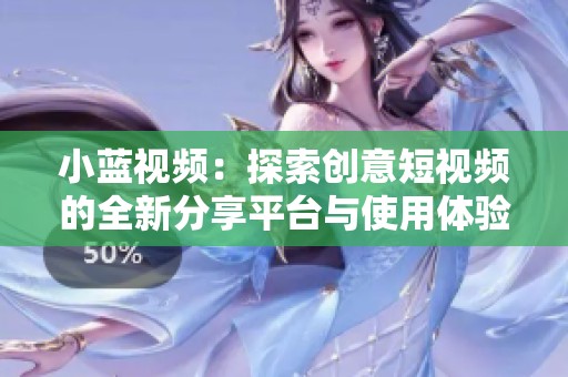 小蓝视频：探索创意短视频的全新分享平台与使用体验