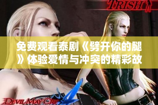 免费观看泰剧《劈开你的腿》体验爱情与冲突的精彩故事