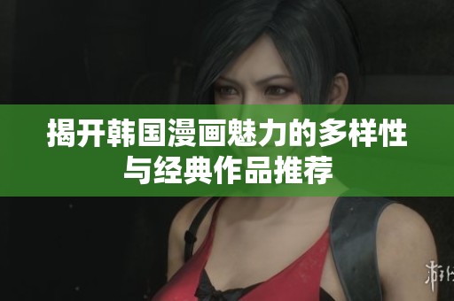 揭开韩国漫画魅力的多样性与经典作品推荐
