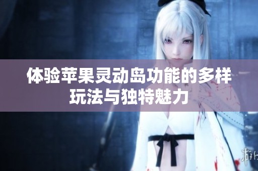 体验苹果灵动岛功能的多样玩法与独特魅力