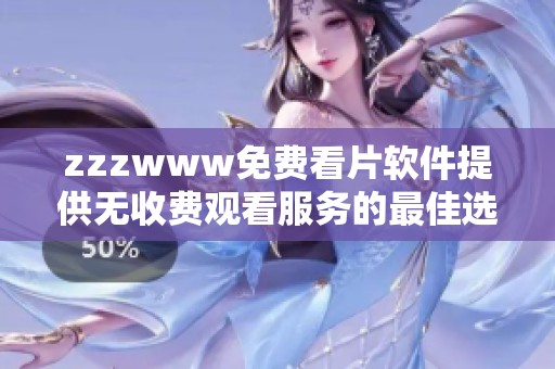 zzzwww免费看片软件提供无收费观看服务的最佳选择
