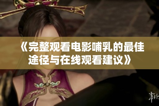 《完整观看电影哺乳的最佳途径与在线观看建议》