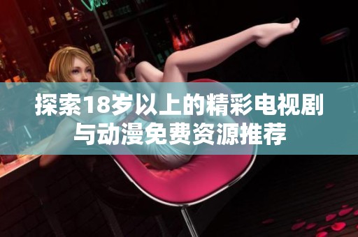 探索18岁以上的精彩电视剧与动漫免费资源推荐