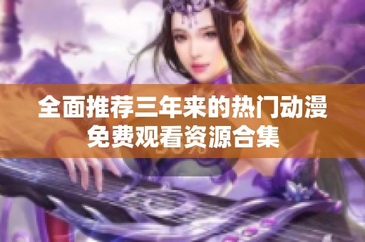 全面推荐三年来的热门动漫免费观看资源合集