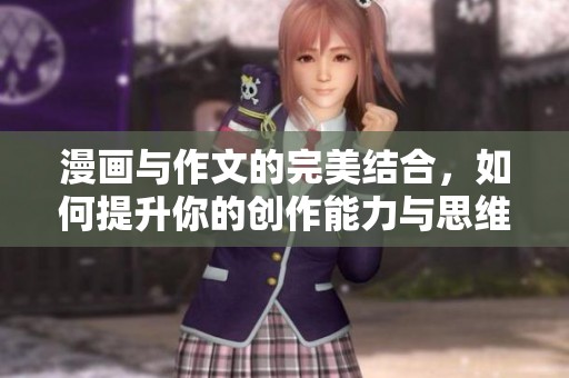 漫画与作文的完美结合，如何提升你的创作能力与思维方式
