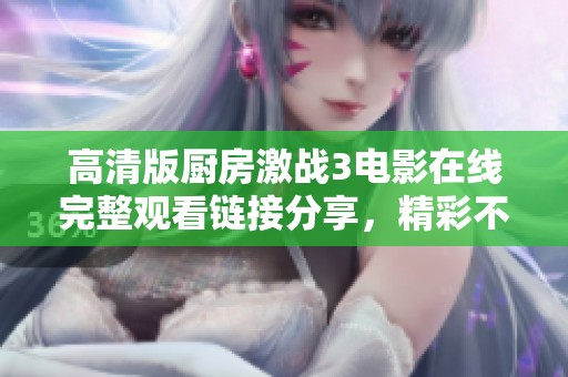 高清版厨房激战3电影在线完整观看链接分享，精彩不容错过
