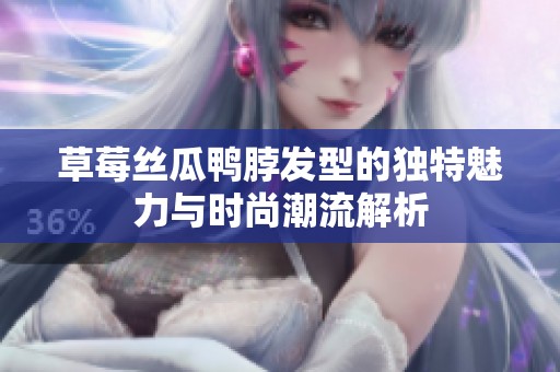 草莓丝瓜鸭脖发型的独特魅力与时尚潮流解析