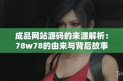 成品网站源码的来源解析：78w78的由来与背后故事揭秘