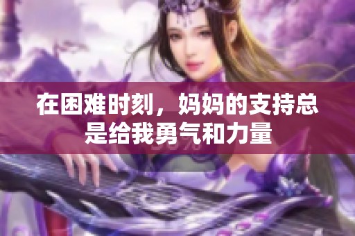 在困难时刻，妈妈的支持总是给我勇气和力量