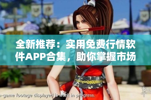 全新推荐：实用免费行情软件APP合集，助你掌握市场动态！