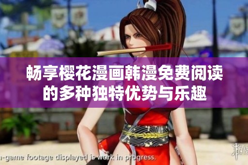 畅享樱花漫画韩漫免费阅读的多种独特优势与乐趣