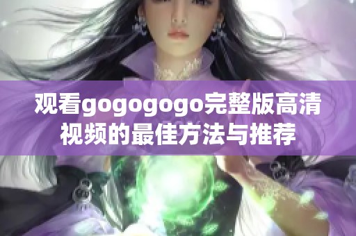 观看gogogogo完整版高清视频的最佳方法与推荐