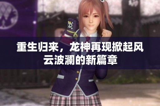 重生归来，龙神再现掀起风云波澜的新篇章