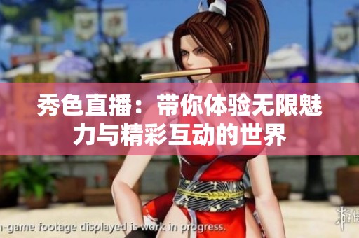 秀色直播：带你体验无限魅力与精彩互动的世界