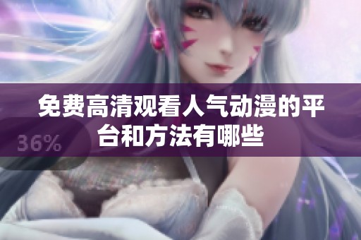 免费高清观看人气动漫的平台和方法有哪些
