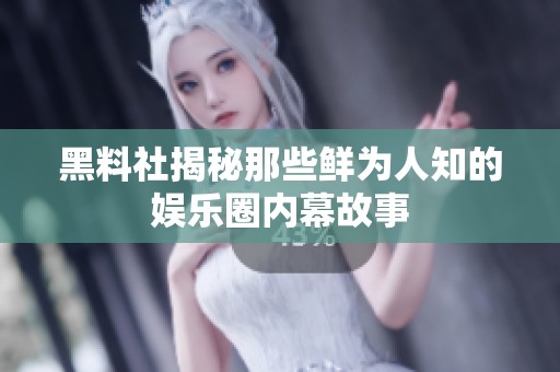 黑料社揭秘那些鲜为人知的娱乐圈内幕故事