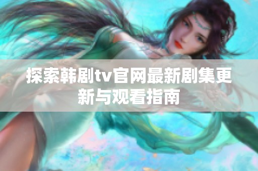 探索韩剧tv官网最新剧集更新与观看指南