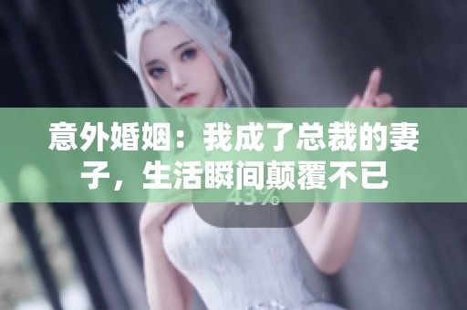 意外婚姻：我成了总裁的妻子，生活瞬间颠覆不已