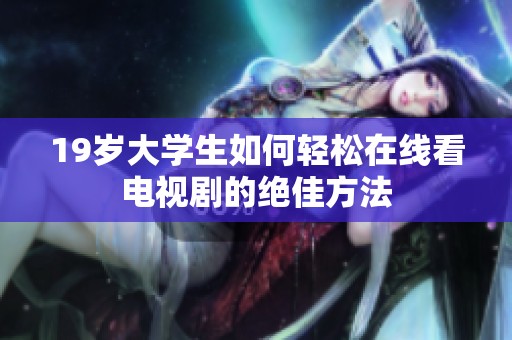 19岁大学生如何轻松在线看电视剧的绝佳方法