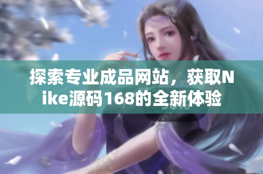 探索专业成品网站，获取Nike源码168的全新体验