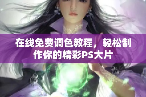 在线免费调色教程，轻松制作你的精彩PS大片