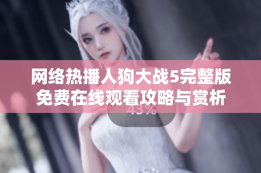 网络热播人狗大战5完整版免费在线观看攻略与赏析