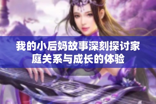 我的小后妈故事深刻探讨家庭关系与成长的体验
