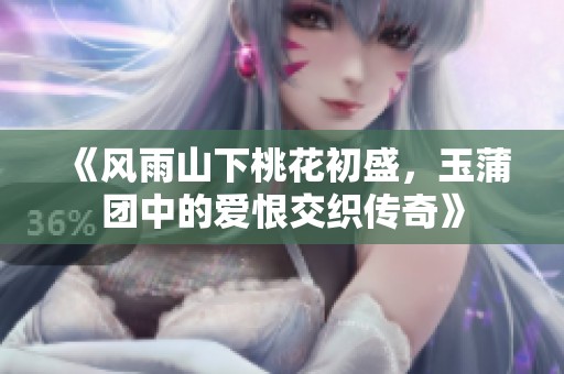 《风雨山下桃花初盛，玉蒲团中的爱恨交织传奇》