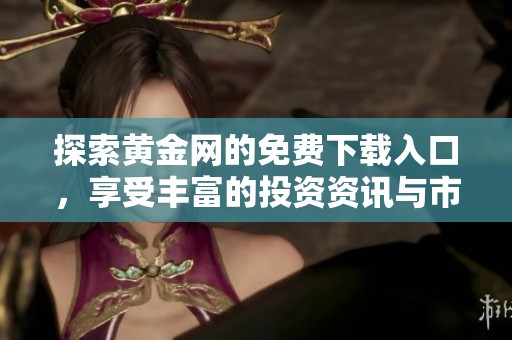 探索黄金网的免费下载入口，享受丰富的投资资讯与市场动态