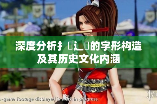 深度分析扌喿辶畐的字形构造及其历史文化内涵