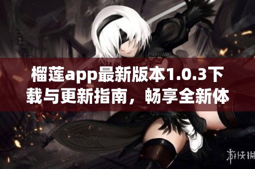 榴莲app最新版本1.0.3下载与更新指南，畅享全新体验